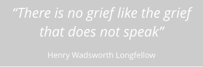 “There is no grief like the grief that does not speak” Henry Wadsworth Longfellow